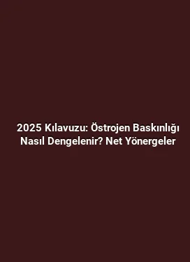 2025 Kılavuzu: Östrojen Baskınlığı Nasıl Dengelenir? Net Yönergeler