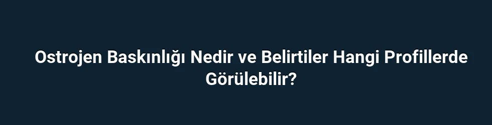 Ostrojen Baskınlığı Nedir ve Belirtiler Hangi Profillerde Görülebilir?