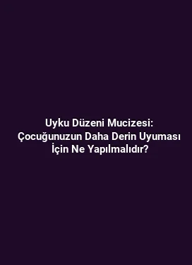 Uyku Düzeni Mucizesi: Çocuğunuzun Daha Derin Uyuması İçin Ne Yapılmalıdır?