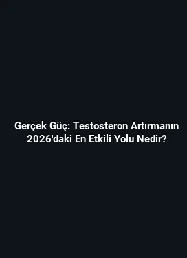 Gerçek Güç: Testosteron Artırmanın 2026'daki En Etkili Yolu Nedir?