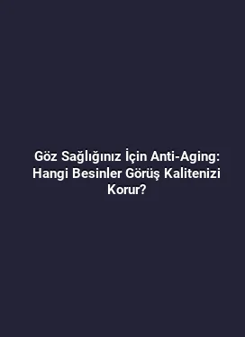 Göz Sağlığınız İçin Anti-Aging: Hangi Besinler Görüş Kalitenizi Korur?