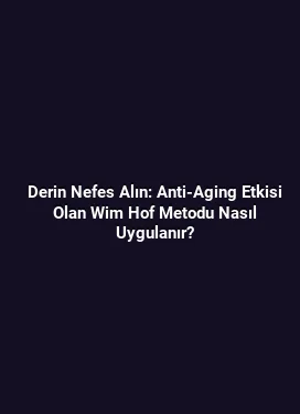 Derin Nefes Alın: Anti-Aging Etkisi Olan Wim Hof Metodu Nasıl Uygulanır?