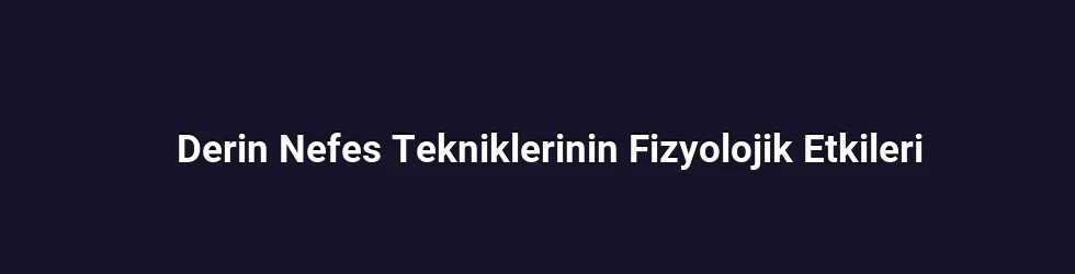 Derin Nefes Tekniklerinin Fizyolojik Etkileri