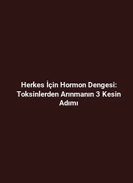 Herkes İçin Hormon Dengesi: Toksinlerden Arınmanın 3 Kesin Adımı