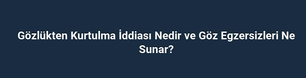 Gözlükten Kurtulma İddiası Nedir ve Göz Egzersizleri Ne Sunar?
