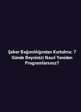 Şeker Bağımlılığından Kurtulma: 7 Günde Beyninizi Nasıl Yeniden Programlarsınız?