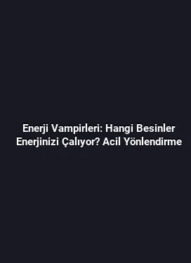 Enerji Vampirleri: Hangi Besinler Enerjinizi Çalıyor? Acil Yönlendirme