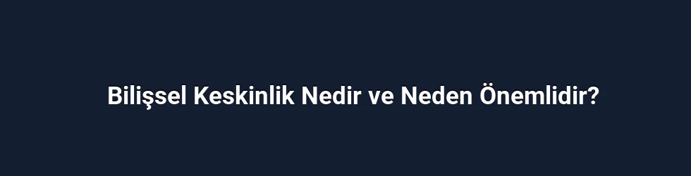 Bilişsel Keskinlik Nedir ve Neden Önemlidir?