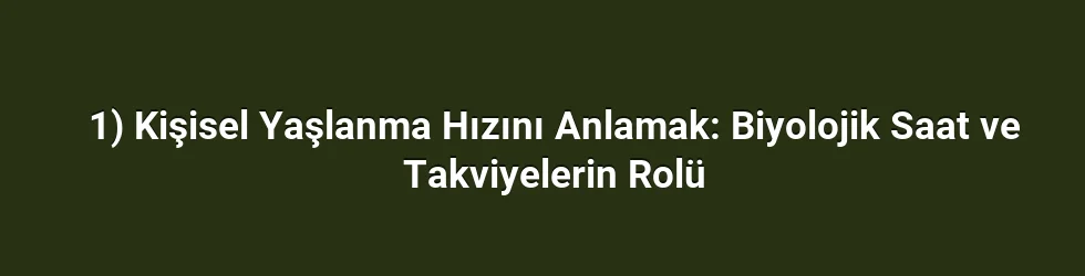 1) Kişisel Yaşlanma Hızını Anlamak: Biyolojik Saat ve Takviyelerin Rolü