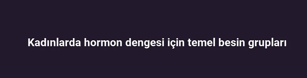 Kadınlarda hormon dengesi için temel besin grupları