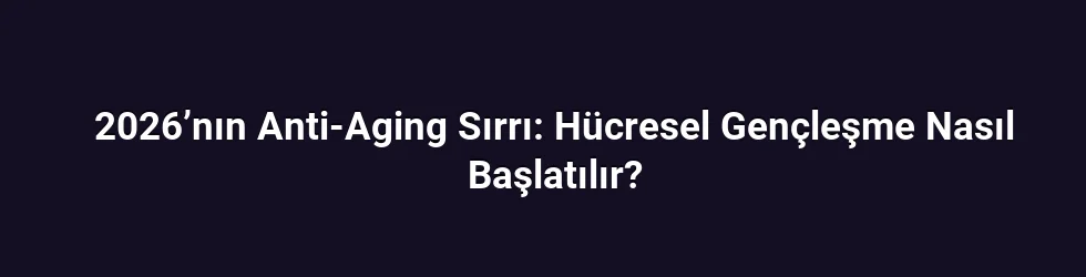 2026’nın Anti-Aging Sırrı: Hücresel Gençleşme Nasıl Başlatılır?