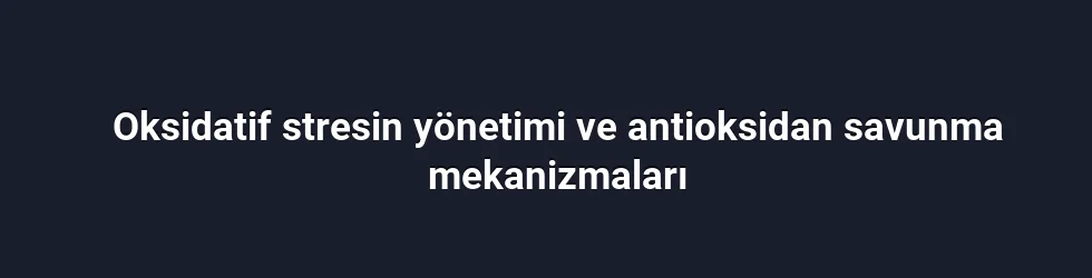 Oksidatif stresin yönetimi ve antioksidan savunma mekanizmaları
