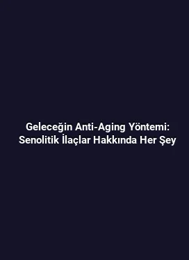 Geleceğin Anti-Aging Yöntemi: Senolitik İlaçlar Hakkında Her Şey