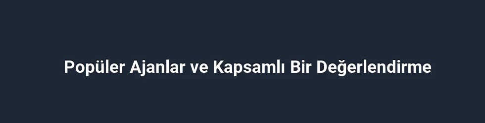Popüler Ajanlar ve Kapsamlı Bir Değerlendirme