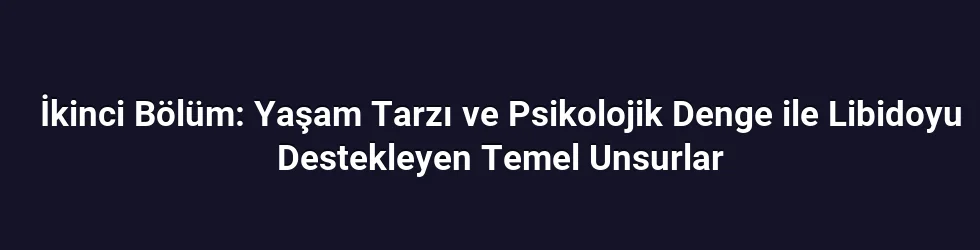İkinci Bölüm: Yaşam Tarzı ve Psikolojik Denge ile Libidoyu Destekleyen Temel Unsurlar