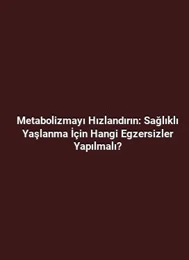 Metabolizmayı Hızlandırın: Sağlıklı Yaşlanma İçin Hangi Egzersizler Yapılmalı?