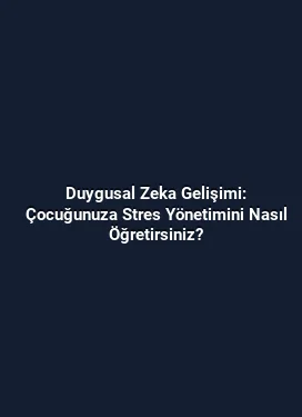Duygusal Zeka Gelişimi: Çocuğunuza Stres Yönetimini Nasıl Öğretirsiniz?