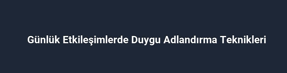 Günlük Etkileşimlerde Duygu Adlandırma Teknikleri