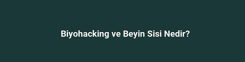 Biyohacking ve Beyin Sisi Nedir?