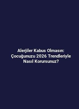 Alerjiler Kabus Olmasın: Çocuğunuzu 2026 Trendleriyle Nasıl Korursunuz?
