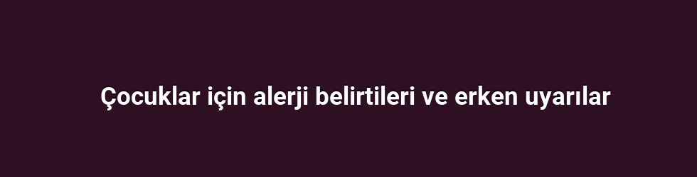 Çocuklar için alerji belirtileri ve erken uyarılar