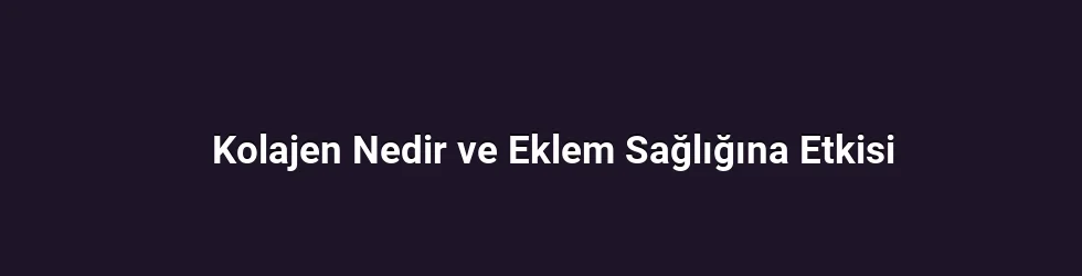 Kolajen Nedir ve Eklem Sağlığına Etkisi