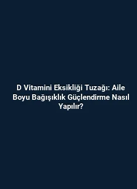 D Vitamini Eksikliği Tuzağı: Aile Boyu Bağışıklık Güçlendirme Nasıl Yapılır?