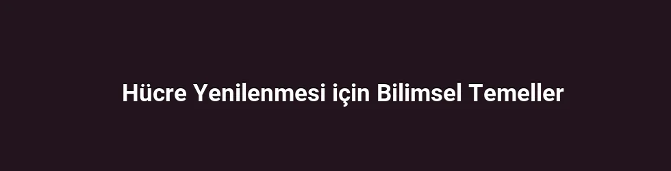 Hücre Yenilenmesi için Bilimsel Temeller