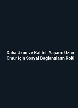 Daha Uzun ve Kaliteli Yaşam: Uzun Ömür İçin Sosyal Bağlantıların Rolü
