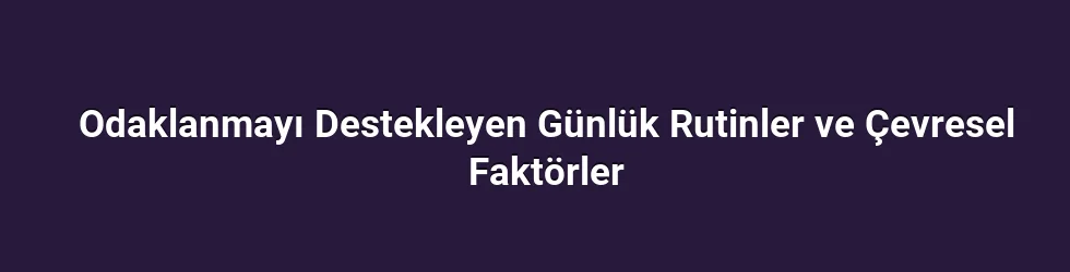 Odaklanmayı Destekleyen Günlük Rutinler ve Çevresel Faktörler