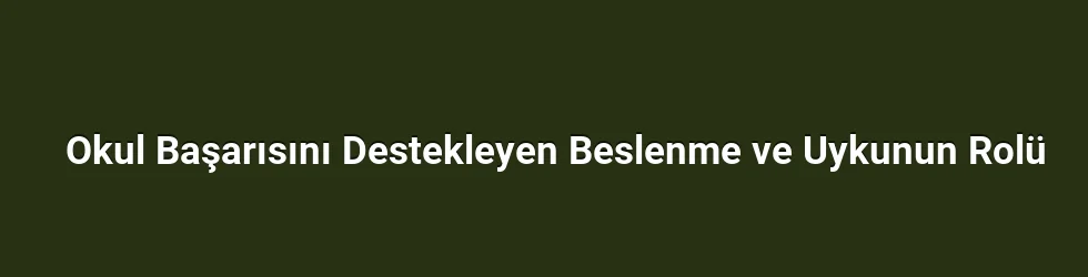 Okul Başarısını Destekleyen Beslenme ve Uykunun Rolü
