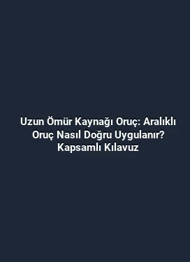 Uzun Ömür Kaynağı Oruç: Aralıklı Oruç Nasıl Doğru Uygulanır? Kapsamlı Kılavuz