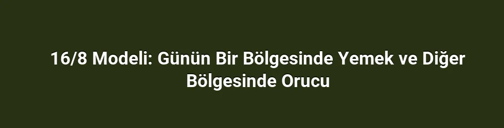 16/8 Modeli: Günün Bir Bölgesinde Yemek ve Diğer Bölgesinde Orucu