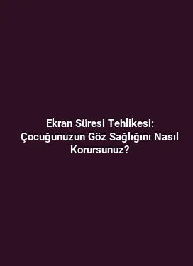 Ekran Süresi Tehlikesi: Çocuğunuzun Göz Sağlığını Nasıl Korursunuz?