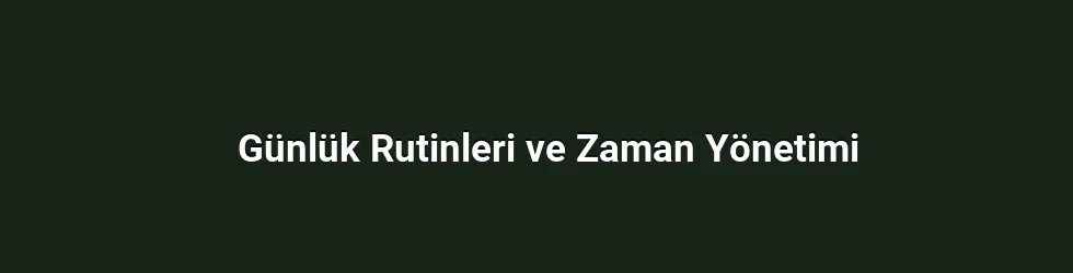Günlük Rutinleri ve Zaman Yönetimi