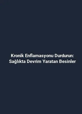 Kronik Enflamasyonu Durdurun: Sağlıkta Devrim Yaratan Besinler
