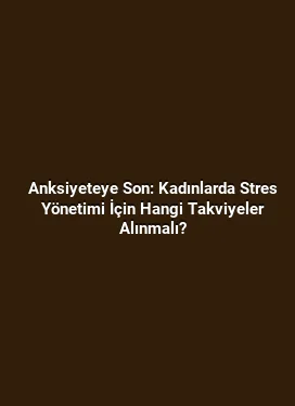 Anksiyeteye Son: Kadınlarda Stres Yönetimi İçin Hangi Takviyeler Alınmalı?