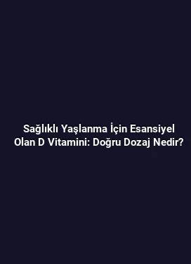 Sağlıklı Yaşlanma İçin Esansiyel Olan D Vitamini: Doğru Dozaj Nedir?