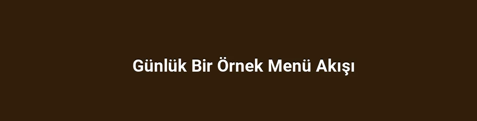 Günlük Bir Örnek Menü Akışı
