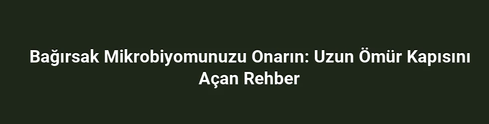 Bağırsak Mikrobiyomunuzu Onarın: Uzun Ömür Kapısını Açan Rehber