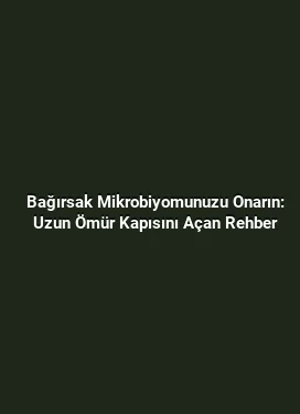 Bağırsak Mikrobiyomunuzu Onarın: Uzun Ömür Kapısını Açan Rehber