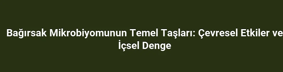 Bağırsak Mikrobiyomunun Temel Taşları: Çevresel Etkiler ve İçsel Denge