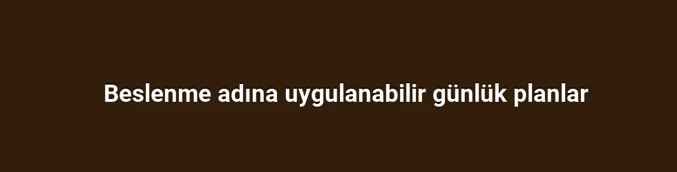 Beslenme adına uygulanabilir günlük planlar
