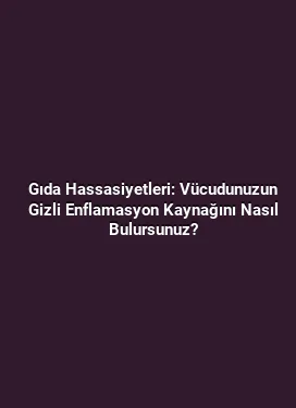 Gıda Hassasiyetleri: Vücudunuzun Gizli Enflamasyon Kaynağını Nasıl Bulursunuz?