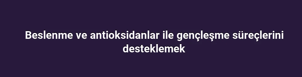 Beslenme ve antioksidanlar ile gençleşme süreçlerini desteklemek