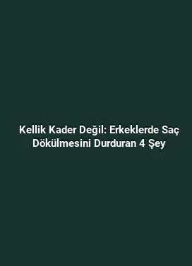 Kellik Kader Değil: Erkeklerde Saç Dökülmesini Durduran 4 Şey