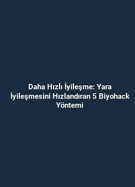 Daha Hızlı İyileşme: Yara İyileşmesini Hızlandıran 5 Biyohack Yöntemi