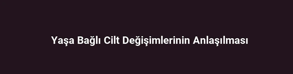 Yaşa Bağlı Cilt Değişimlerinin Anlaşılması