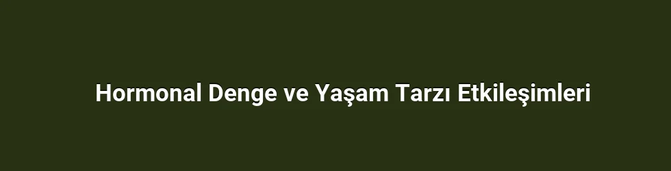 Hormonal Denge ve Yaşam Tarzı Etkileşimleri