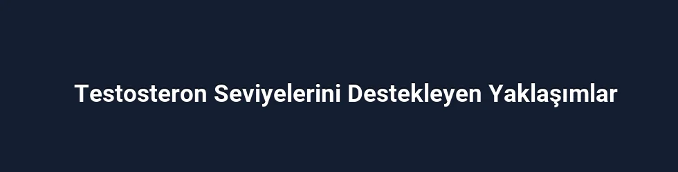 Testosteron Seviyelerini Destekleyen Yaklaşımlar